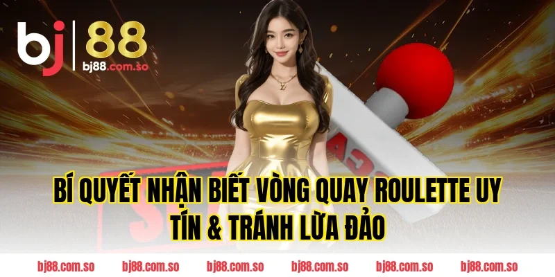 Bí Quyết Nhận Biết Vòng Quay Roulette Uy Tín & Tránh Lừa Đảo