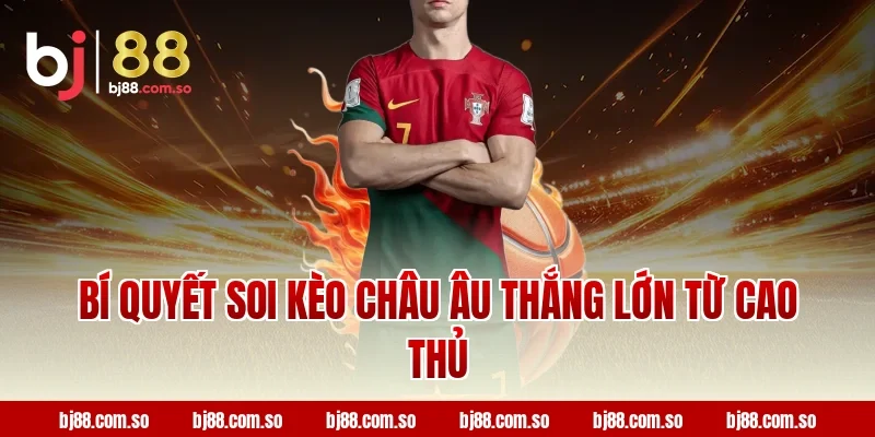 Bí Quyết Soi Kèo Châu Âu Thắng Lớn Từ Cao Thủ