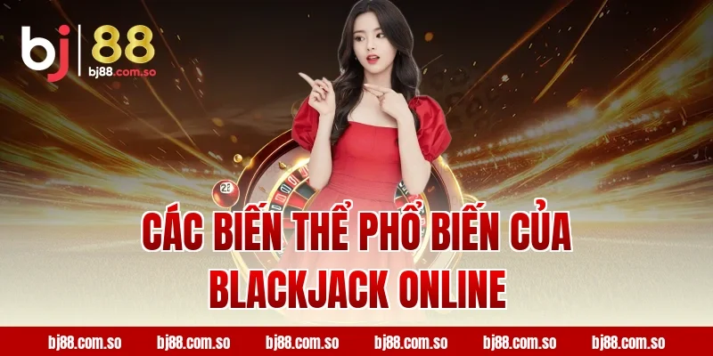 Các Biến Thể Phổ Biến Của Blackjack Online