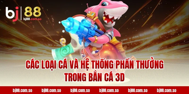 Các loại cá và hệ thống phần thưởng trong Bắn cá 3D