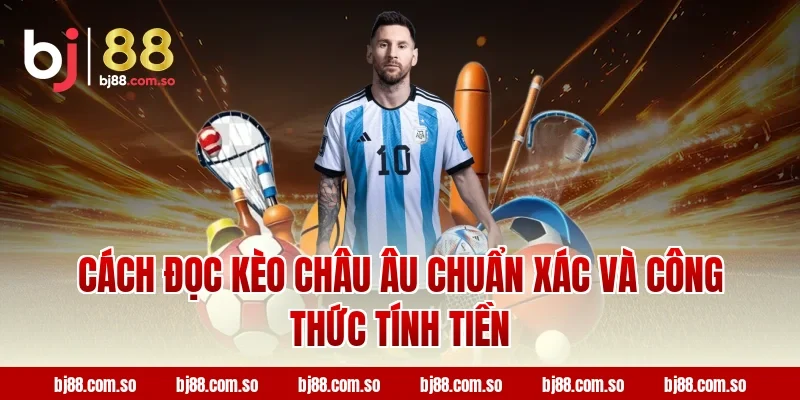 Cách Đọc Kèo Châu Âu Chuẩn Xác Và Công Thức Tính Tiền