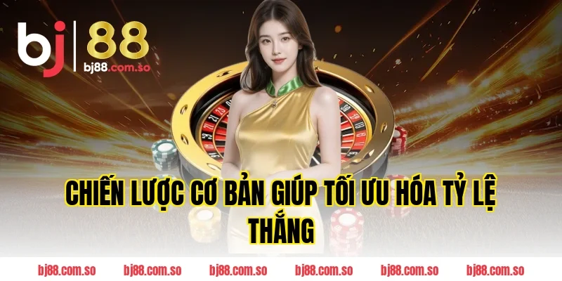 Chiến Lược Cơ Bản Giúp Tối Ưu Hóa Tỷ Lệ Thắng