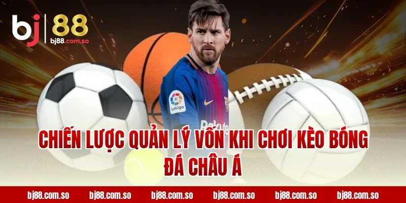 Chiến lược quản lý vốn khi chơi Kèo Bóng Đá Châu Á
