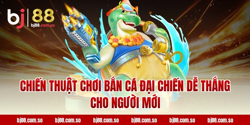 Chiến thuật chơi Bắn cá Đại Chiến dễ thắng cho người mới