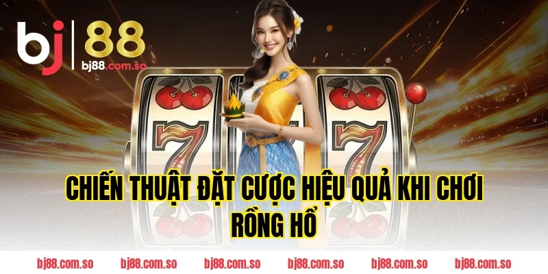 Chiến Thuật Đặt Cược Hiệu Quả Khi Chơi Rồng Hổ