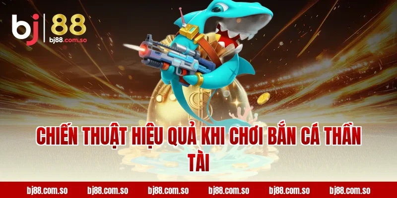 Chiến Thuật Hiệu Quả Khi Chơi Bắn Cá Thần Tài