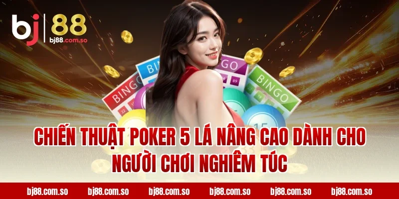 Chiến thuật Poker 5 Lá nâng cao dành cho người chơi nghiêm túc