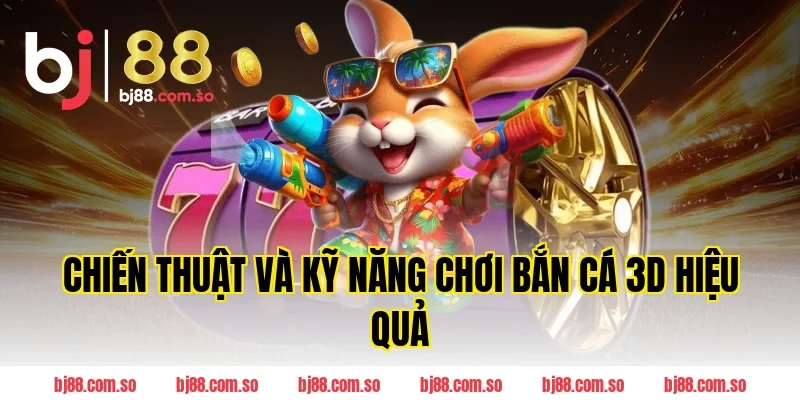 Chiến thuật và kỹ năng chơi Bắn cá 3D hiệu quả