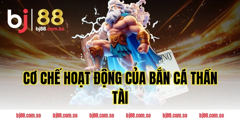 Cơ Chế Hoạt Động Của Bắn Cá Thần Tài