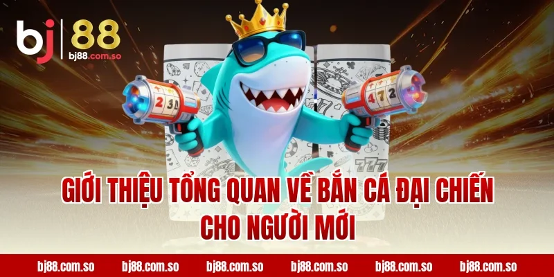 Giới thiệu tổng quan về Bắn cá Đại Chiến cho người mới