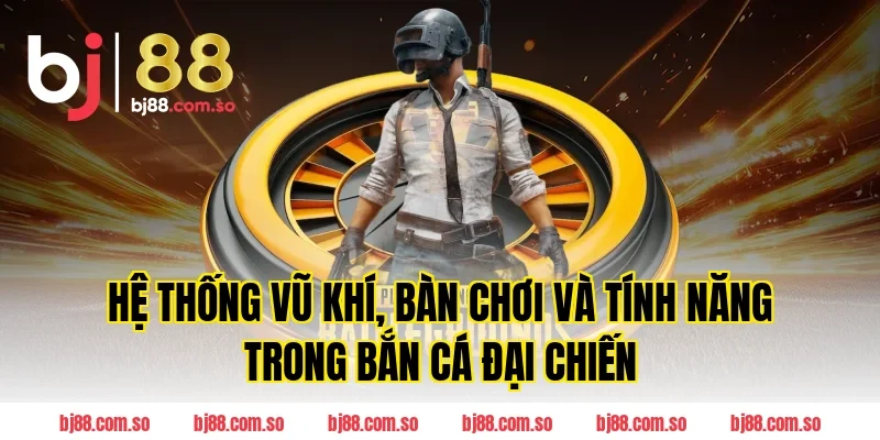 Hệ thống vũ khí, bàn chơi và tính năng trong Bắn cá Đại Chiến