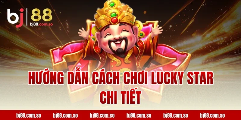 Hướng dẫn cách chơi Lucky star chi tiết