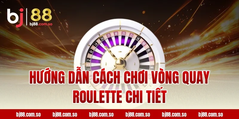 Hướng Dẫn Cách Chơi Vòng Quay Roulette Chi Tiết