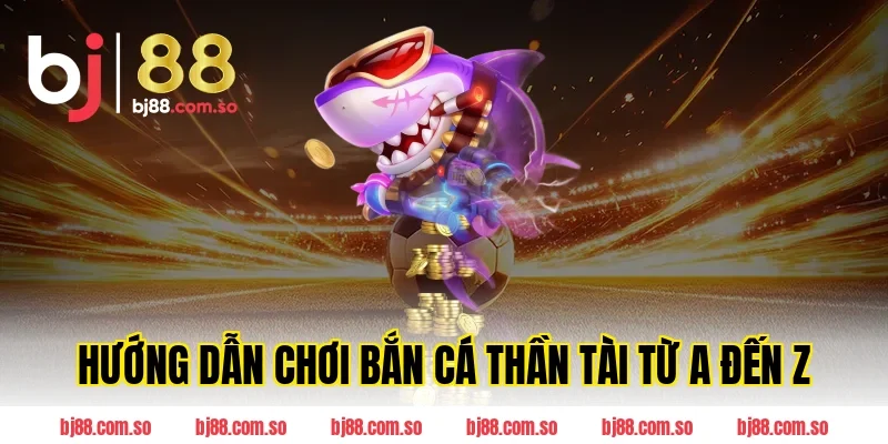 Hướng Dẫn Chơi Bắn Cá Thần Tài Từ A Đến Z
