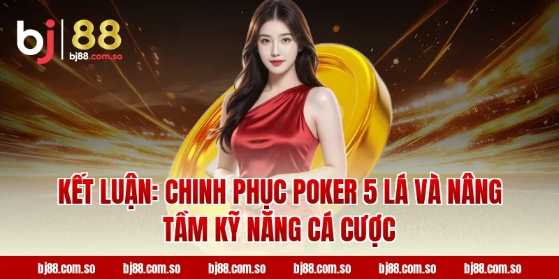 Kết luận: Chinh phục Poker 5 Lá và nâng tầm kỹ năng cá cược