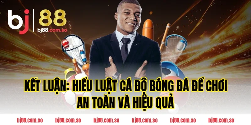 Kết luận: Hiểu Luật Cá Độ Bóng Đá để chơi an toàn và hiệu quả