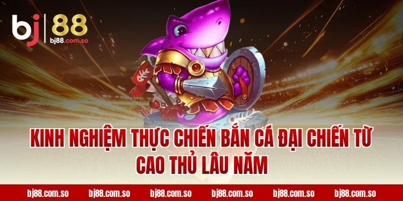 Kinh nghiệm thực chiến Bắn cá Đại Chiến từ cao thủ lâu năm