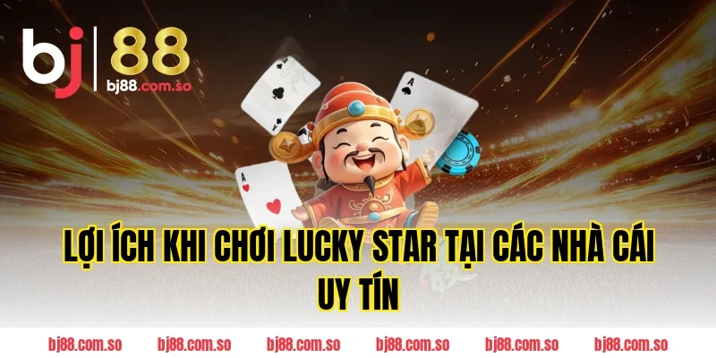 Lợi ích khi chơi Lucky star tại các nhà cái uy tín