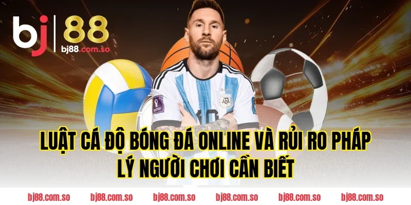 Luật Cá Độ Bóng Đá online và rủi ro pháp lý người chơi cần biết