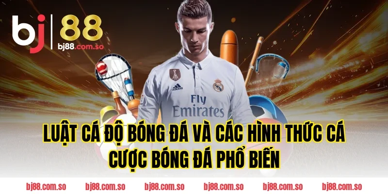 Luật Cá Độ Bóng Đá và các hình thức cá cược bóng đá phổ biến