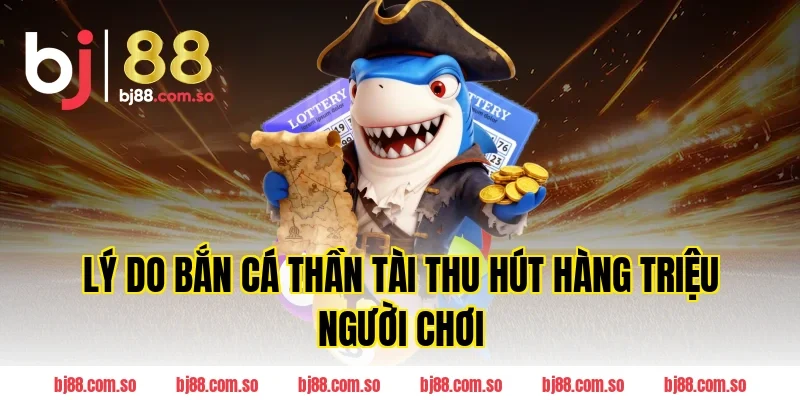Lý Do Bắn Cá Thần Tài Thu Hút Hàng Triệu Người Chơi