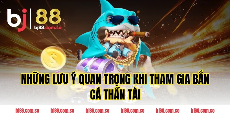 Những Lưu Ý Quan Trọng Khi Tham Gia Bắn Cá Thần Tài