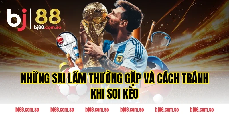Những Sai Lầm Thường Gặp Và Cách Tránh Khi Soi Kèo