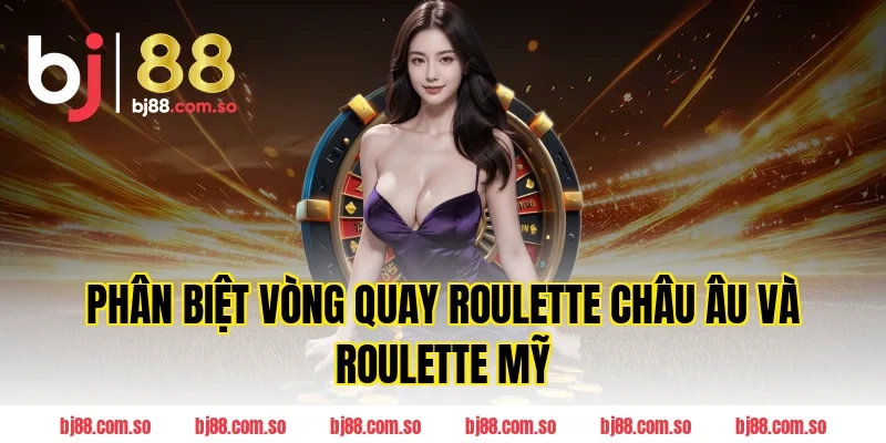 Phân Biệt Vòng Quay Roulette Châu Âu Và Roulette Mỹ