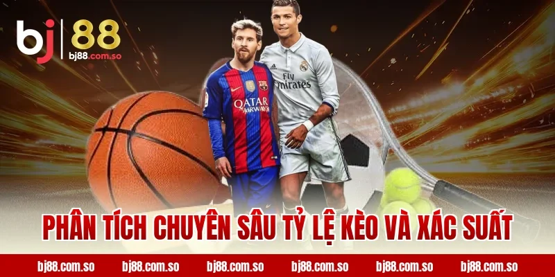 Phân Tích Chuyên Sâu Tỷ Lệ Kèo Và Xác Suất