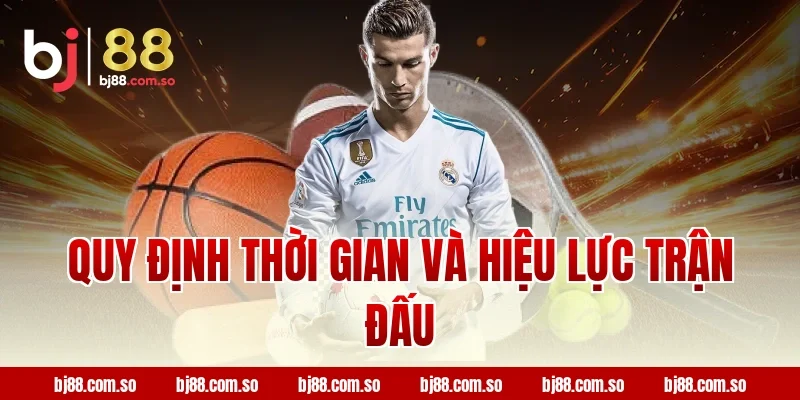 Quy Định Thời Gian Và Hiệu Lực Trận Đấu
