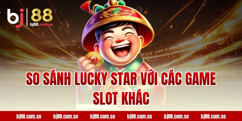 So sánh Lucky star với các game slot khác