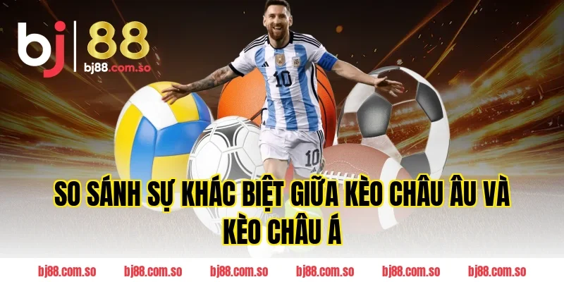 So Sánh Sự Khác Biệt Giữa Kèo Châu Âu Và Kèo Châu Á