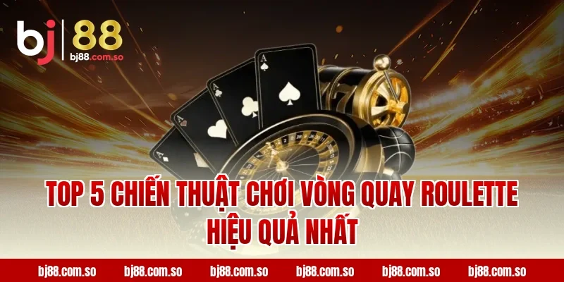 Top 5 Chiến Thuật Chơi Vòng Quay Roulette Hiệu Quả Nhất